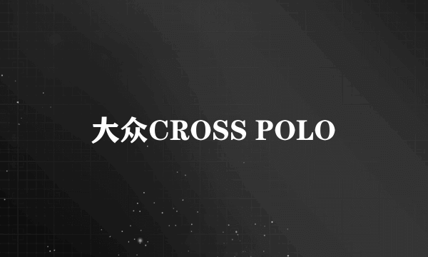 大众CROSS POLO