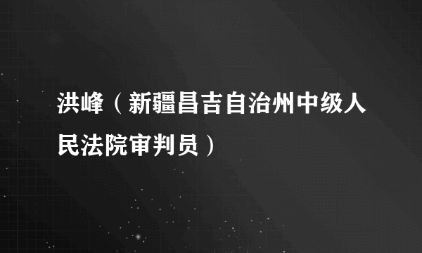 洪峰（新疆昌吉自治州中级人民法院审判员）