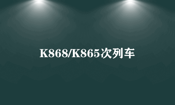 K868/K865次列车