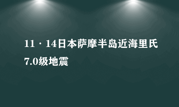 11·14日本萨摩半岛近海里氏7.0级地震