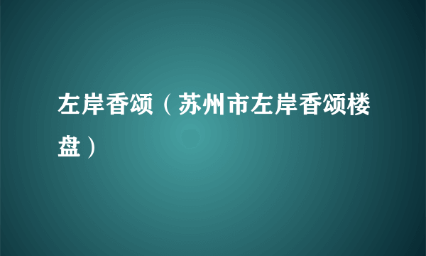 左岸香颂（苏州市左岸香颂楼盘）