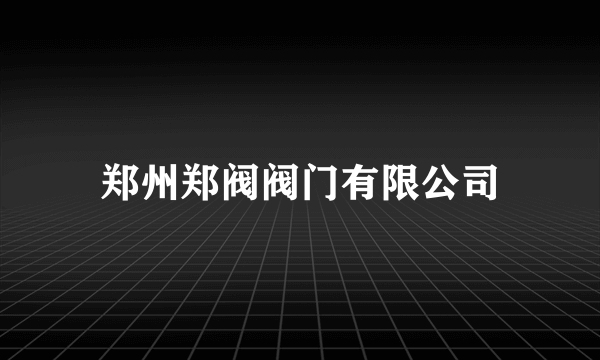 郑州郑阀阀门有限公司