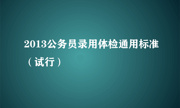 2013公务员录用体检通用标准（试行）