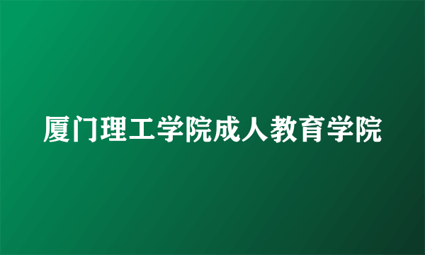 厦门理工学院成人教育学院