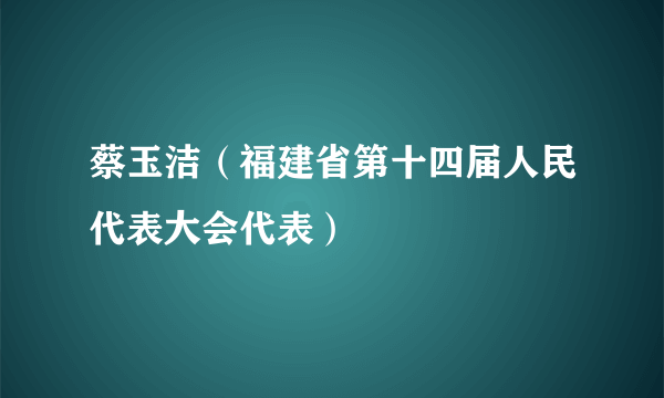 蔡玉洁（福建省第十四届人民代表大会代表）