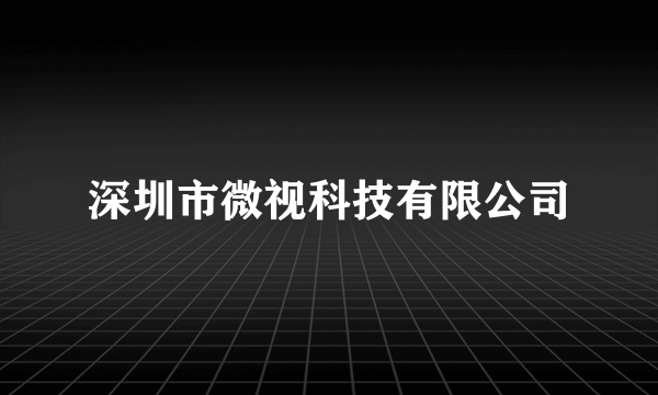 深圳市微视科技有限公司