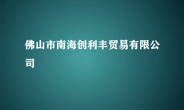 佛山市南海创利丰贸易有限公司