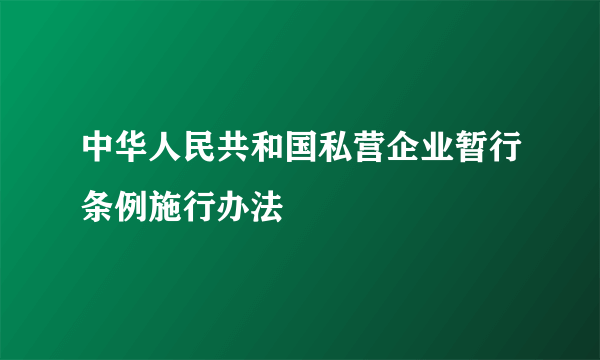 中华人民共和国私营企业暂行条例施行办法