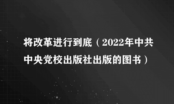 将改革进行到底（2022年中共中央党校出版社出版的图书）