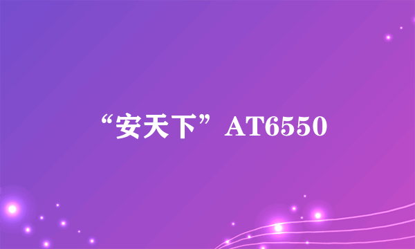 “安天下”AT6550