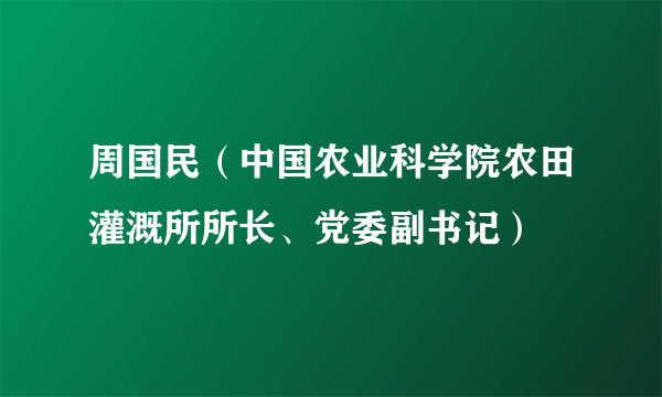 周国民（中国农业科学院农田灌溉所所长、党委副书记）