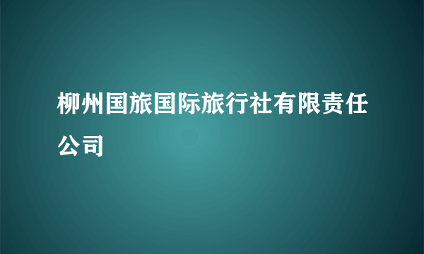 柳州国旅国际旅行社有限责任公司