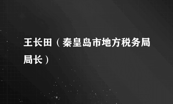 王长田（秦皇岛市地方税务局局长）