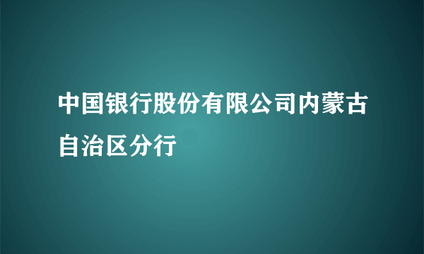 中国银行股份有限公司内蒙古自治区分行