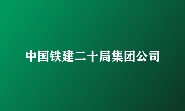 中国铁建二十局集团公司