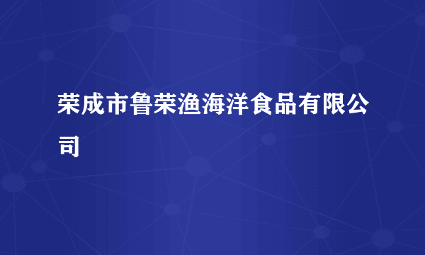 荣成市鲁荣渔海洋食品有限公司