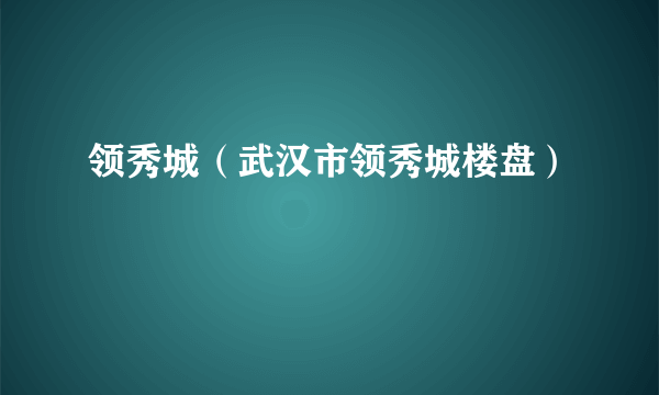 领秀城（武汉市领秀城楼盘）