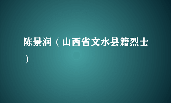 陈景润（山西省文水县籍烈士）