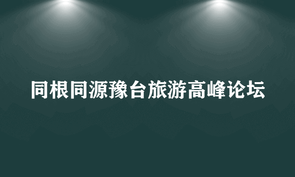 同根同源豫台旅游高峰论坛