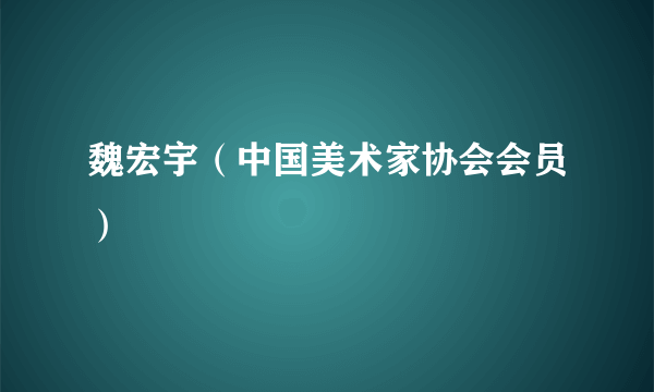 魏宏宇（中国美术家协会会员）