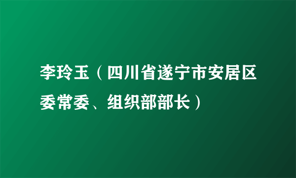 李玲玉（四川省遂宁市安居区委常委、组织部部长）