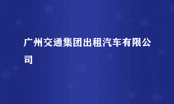 广州交通集团出租汽车有限公司