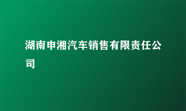 湖南申湘汽车销售有限责任公司