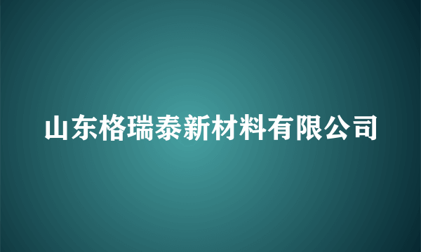 山东格瑞泰新材料有限公司