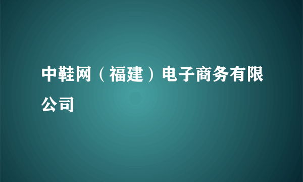 中鞋网（福建）电子商务有限公司