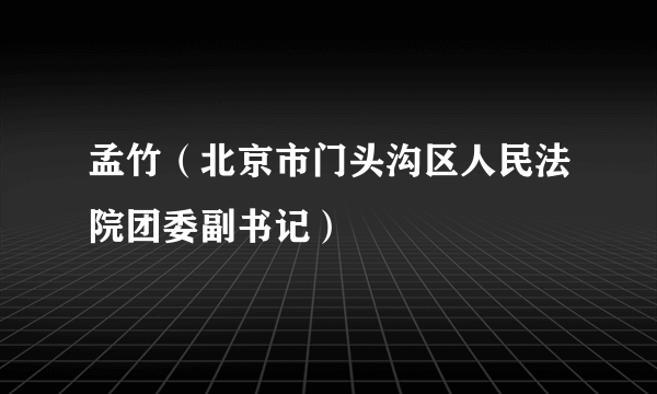 孟竹（北京市门头沟区人民法院团委副书记）