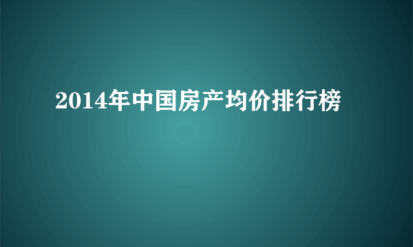 2014年中国房产均价排行榜