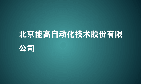 北京能高自动化技术股份有限公司