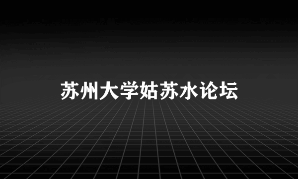 苏州大学姑苏水论坛