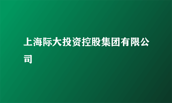 上海际大投资控股集团有限公司