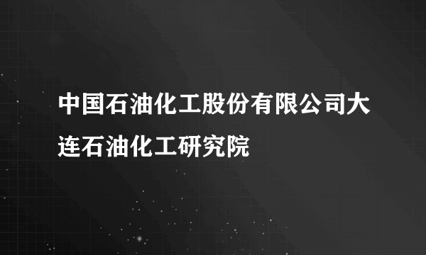 中国石油化工股份有限公司大连石油化工研究院