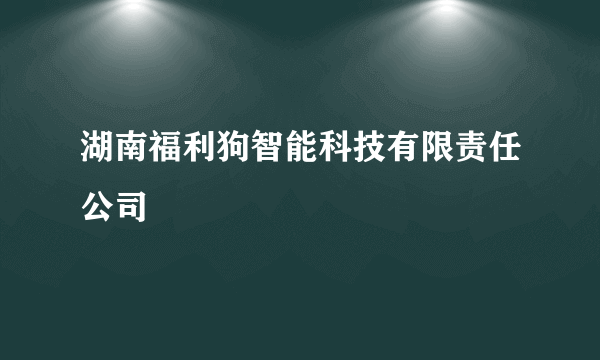 湖南福利狗智能科技有限责任公司