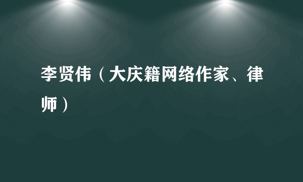 李贤伟（大庆籍网络作家、律师）