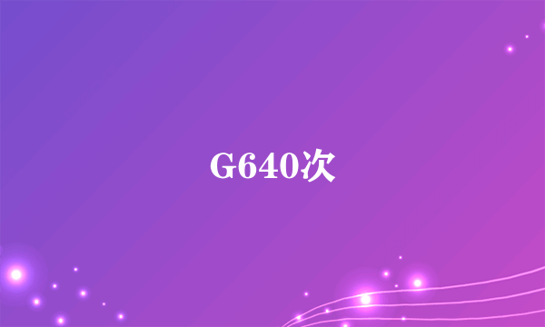 G640次