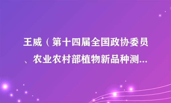 王威（第十四届全国政协委员、农业农村部植物新品种测试（乌鲁木齐）分中心副主任）