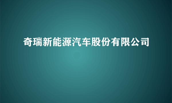 奇瑞新能源汽车股份有限公司