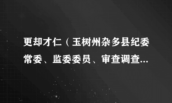 更却才仁（玉树州杂多县纪委常委、监委委员、审查调查室主任，正科级）