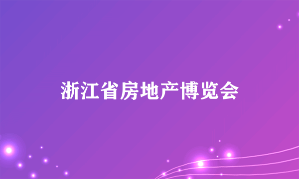 浙江省房地产博览会