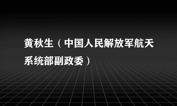 黄秋生（中国人民解放军航天系统部副政委）