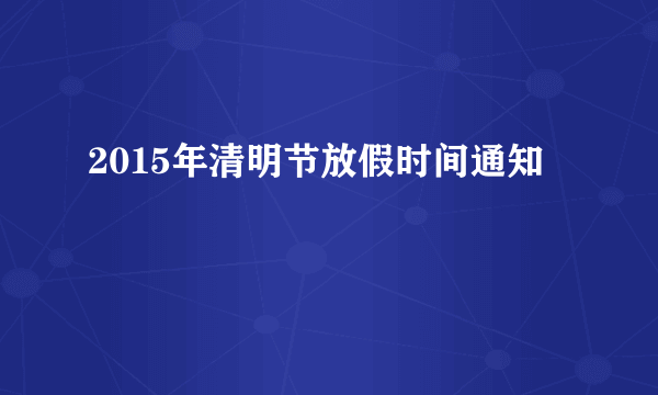 2015年清明节放假时间通知