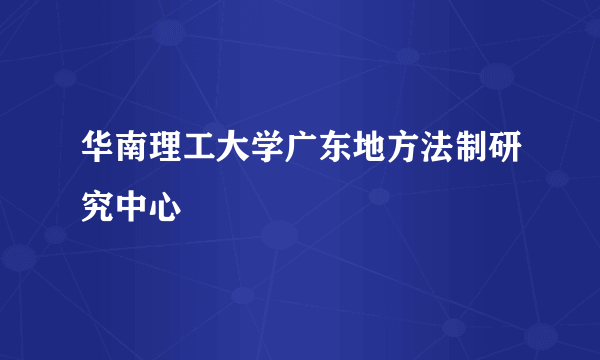 华南理工大学广东地方法制研究中心