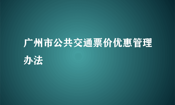 广州市公共交通票价优惠管理办法