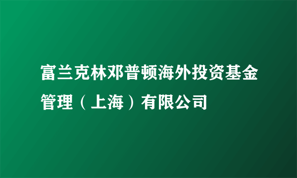 富兰克林邓普顿海外投资基金管理（上海）有限公司