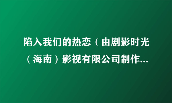 陷入我们的热恋（由剧影时光（海南）影视有限公司制作的电视剧）