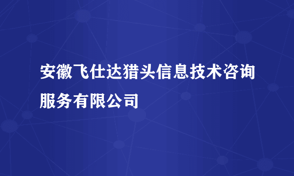 安徽飞仕达猎头信息技术咨询服务有限公司