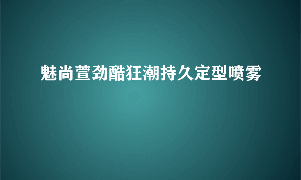 魅尚萱劲酷狂潮持久定型喷雾